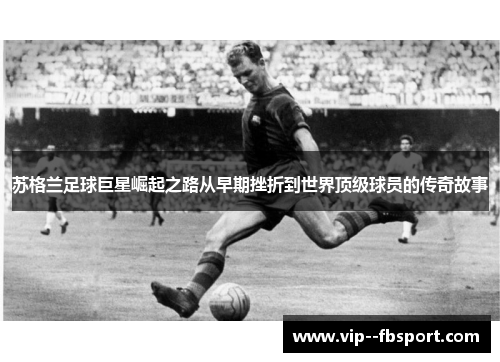 苏格兰足球巨星崛起之路从早期挫折到世界顶级球员的传奇故事