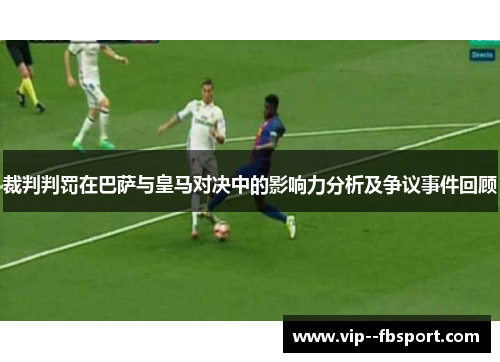 裁判判罚在巴萨与皇马对决中的影响力分析及争议事件回顾