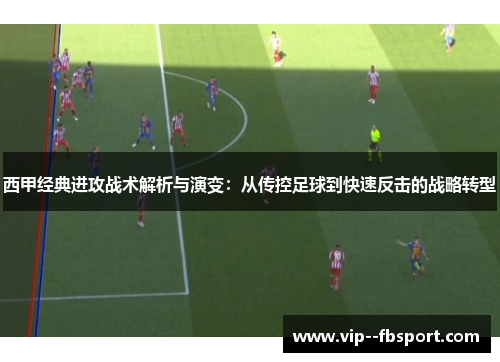 西甲经典进攻战术解析与演变：从传控足球到快速反击的战略转型