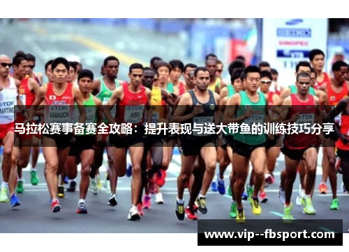 马拉松赛事备赛全攻略：提升表现与送大带鱼的训练技巧分享