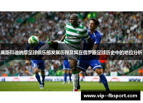 莫斯科迪纳摩足球俱乐部发展历程及其在俄罗斯足球历史中的地位分析