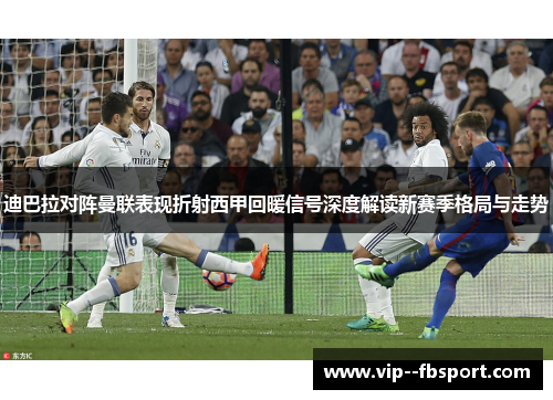 迪巴拉对阵曼联表现折射西甲回暖信号深度解读新赛季格局与走势