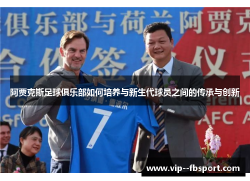 阿贾克斯足球俱乐部如何培养与新生代球员之间的传承与创新 阿贾克斯足球俱乐部如何培养与新生代球员之间的传承与创新
