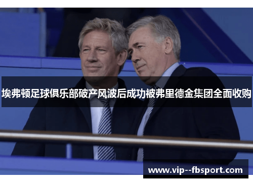 埃弗顿足球俱乐部破产风波后成功被弗里德金集团全面收购 埃弗顿足球俱乐部破产风波后成功被弗里德金集团全面收购