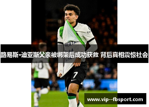 路易斯·迪亚斯父亲被绑架后成功获救 背后真相震惊社会