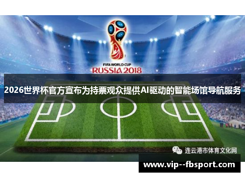 2026世界杯官方宣布为持票观众提供AI驱动的智能场馆导航服务