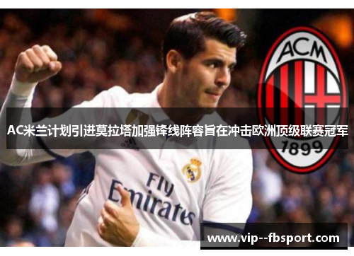 AC米兰计划引进莫拉塔加强锋线阵容旨在冲击欧洲顶级联赛冠军