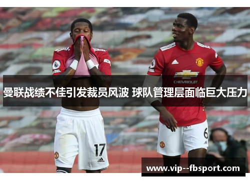 曼联战绩不佳引发裁员风波 球队管理层面临巨大压力