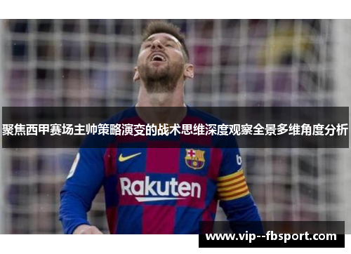 聚焦西甲赛场主帅策略演变的战术思维深度观察全景多维角度分析 聚焦西甲赛场主帅策略演变的战术思维深度观察全景多维角度分析