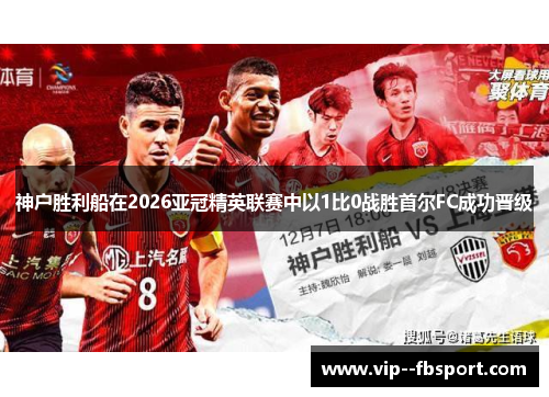 神户胜利船在2026亚冠精英联赛中以1比0战胜首尔FC成功晋级 神户胜利船在2026亚冠精英联赛中以1比0战胜首尔FC成功晋级