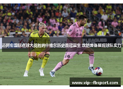 迈阿密国际点球大战胜纳什维尔历史首冠诞生 攻防兼备展现球队实力