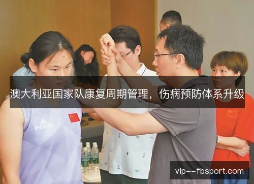 澳大利亚国家队康复周期管理，伤病预防体系升级